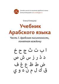 Учебник арабского языка. Часть 1. Арабская письменность, понятная каждому