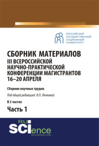 Сборник материалов III Всероссийской научно-практической конференции магистрантов (16-20 апреля, г. Москва) под общ.ред. В.П. Леоновой. Ч.1. (Бакалавриат, Магистратура). Сборник материалов.