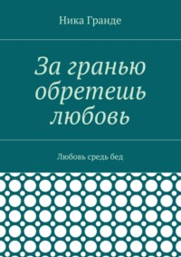 За гранью обретешь любовь. Любовь средь бед