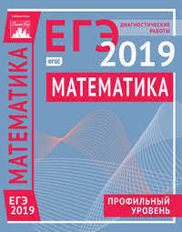 Математика. Подготовка к ЕГЭ в 2019 году. Профильный уровень. Диагностические работы