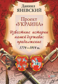 Проект «Украина». Известные истории нашей державы: продолжение (1774–1914 гг.)