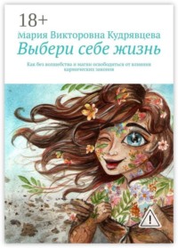 Выбери себе жизнь. Как без волшебства и магии освободиться от влияния кармических законов
