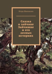 Сказка о зайчике Зайчишке и его лесных историях. Новелла-сказка