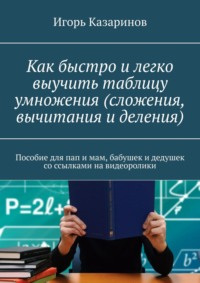 Как быстро и легко выучить таблицу умножения (сложения, вычитания и деления). Пособие для пап и мам, бабушек и дедушек со ссылками на видеоролики