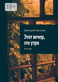 Этот вечер, это утро. Рассказы