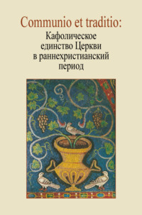 Communio et traditio: Кафолическое единство Церкви в раннехристианский период