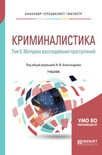 Криминалистика в 5 т. Том 5. Методика расследования преступлений. Учебник для бакалавриата, специалитета и магистратуры