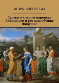 Сказка о хитром пареньке Алёшеньке и его зазнобушке Любушке. Новелла-сказка