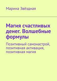 Магия счастливых денег. Волшебные формулы. Позитивный самонастрой, позитивная активация, позитивная магия