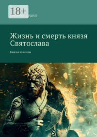 Жизнь и смерть князя Святослава. Князья и воины