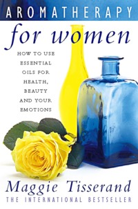 Aromatherapy for Women: How to use essential oils for health, beauty and your emotions