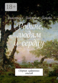 Родине, людям и сердцу. Сборник избранных стихов