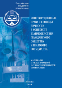 Конституционные права и свободы личности в контексте взаимодействия гражданского общества и правового государства. Материалы II Международной научно-теоретической конференции