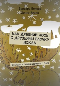 Как Древний Лось с друзьями ёлочку искал. Рассказы и сказки Древнего Лося