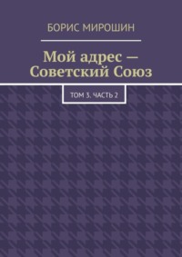 Мой адрес – Советский Союз. Том 3. Часть 2