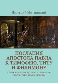 Послания апостола Павла к Тимофею, Титу и Филимону. Смысловое доступное изложение посланий Нового Завета