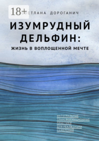 Изумрудный дельфин: жизнь в воплощенной мечте. Интегральные трансформационные практики для реализации намерений