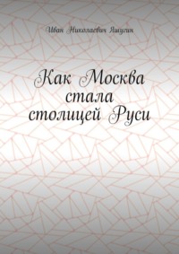 Как Москва стала столицей Руси