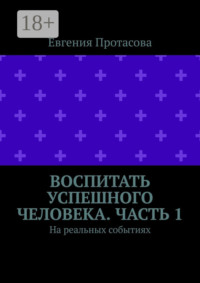 Воспитать успешного человека. Часть 1. На реальных событиях