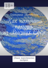 Как получать помощь из Высших Сфер. Книга энергетических настроек