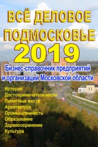 Всё деловое Подмосковье 2019. Бизнес-справочник предприятий и организаций Московской области