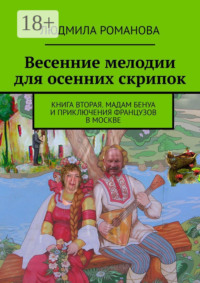 Весенние мелодии для осенних скрипок. Книга вторая. Мадам Бенуа и Приключения французов в Москве