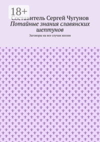 Потайные знания славянских шептунов. Заговоры на все случаи жизни