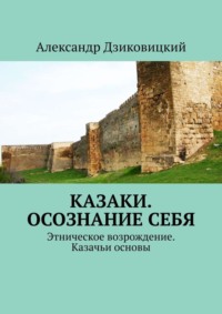 Казаки. Осознание себя. Этническое возрождение. Казачьи основы