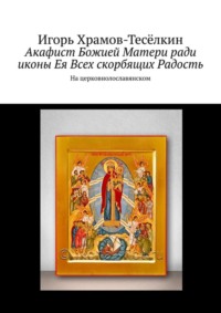 Акафист Божией Матери ради иконы Ея Всех скорбящих Радость. На церковнолославянском