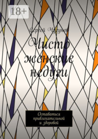 Чисто женские недуги. Оставаться привлекательной и здоровой