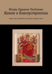 Канон о благоустроении. Души, ума, Святой Руси и всякого доброго дела