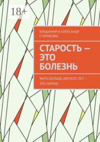Старость – это болезнь. Жить больше двухсот лет – это норма!