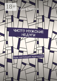 Чисто мужские недуги. Будь настоящим мужчиной!