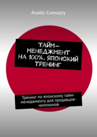 Тайм-менеджмент на 100%. Японский тренинг. Тренинг по японскому тайм-менеджменту для продавцов-чемпионов