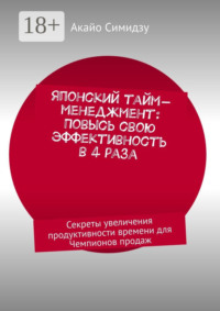 Японский тайм-менеджмент: Повысь свою эффективность в 4 раза. Секреты увеличения продуктивности времени для Чемпионов продаж