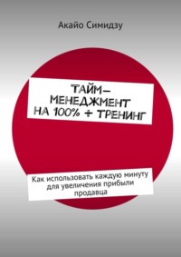 Тайм-менеджмент на 100% + тренинг. Как использовать каждую минуту для увеличения прибыли продавца