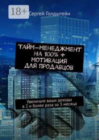Тайм-менеджмент на 100% + мотивация для продавцов. Увеличьте ваши доходы в 2 и более раза за 3 месяца