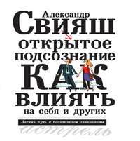 Открытое подсознание. Как влиять на себя и других. Легкий путь к позитивным изменениям