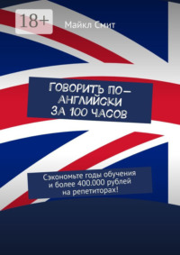 Говорить по-английски за 100 часов. Сэкономьте годы обучения и более 400.000 рублей на репетиторах!