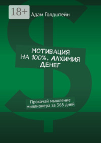 Мотивация на 100% . Алхимия денег. Прокачай мышление миллионера за 365 дней