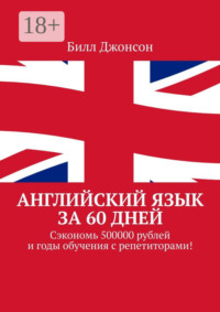 Английский язык за 60 дней. Сэкономь 500000 рублей и годы обучения с репетиторами!