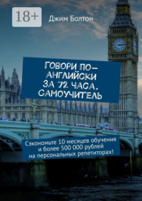 Говори по-английски за 72 часа. Самоучитель. Сэкономьте 10 месяцев обучения и более 500 000 рублей на персональных репетиторах!