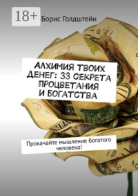 Алхимия твоих денег: 33 секрета процветания и богатства. Прокачайте мышление богатого человека!