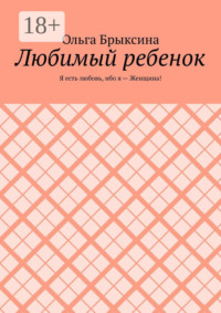 Любимый ребенок. Я есть любовь, ибо я – Женщина!