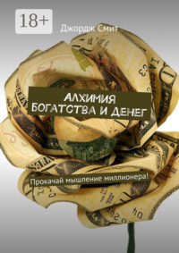 Алхимия богатства и денег. Прокачай мышление миллионера!