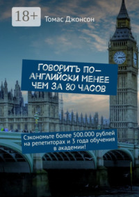 Говорить по-английски менее чем за 80 часов. Сэкономьте более 500.000 рублей на репетиторах и 3 года обучения в академии!