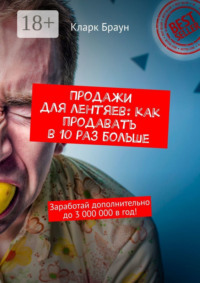 Продажи для лентяев: как продавать в 10 раз больше. Заработай дополнительно до 3 000 000 в год!