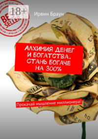 Алхимия денег и богатства. Стань богаче на 300%. Прокачай мышление миллионера!