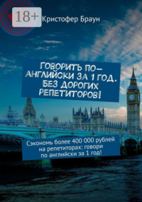 Говорить по-английски за 1 год. Без дорогих репетиторов! Сэкономь более 400 000 рублей на репетиторах: говори по английски за 1 год!