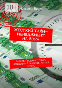 Жёсткий тайм-менеджмент на 200%. Бизнес. Продажи. Отдых. Мотивация. 7 секретов, как всё успеть